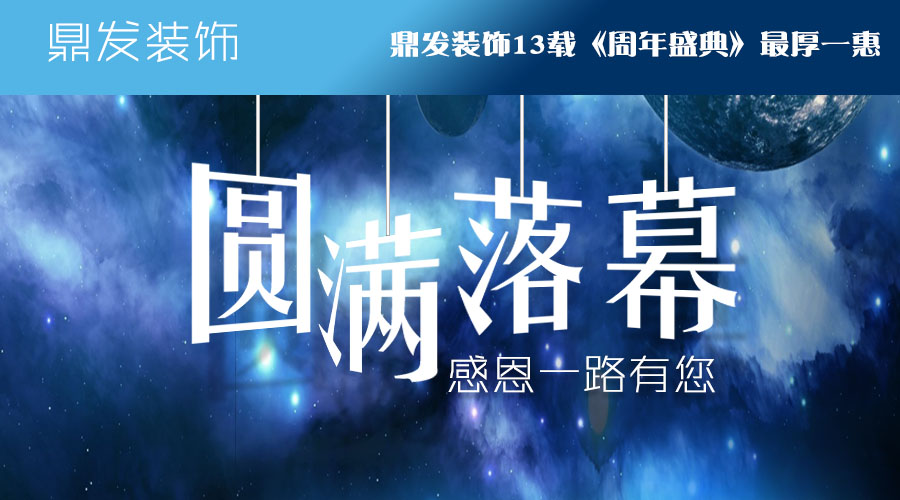 |鼎发装饰|13载|《周年盛典》|最厚一惠，圆满落幕